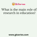 What is the main role of research in education?