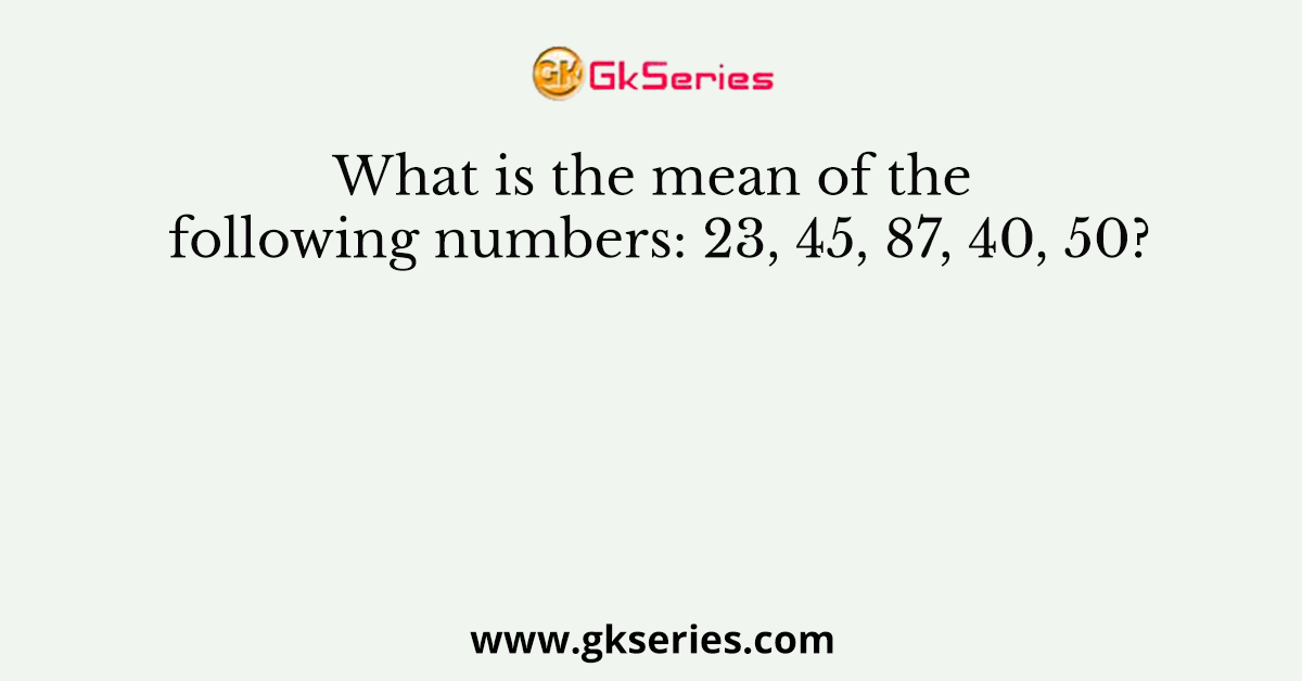 What is the mean of the following numbers: 23, 45, 87, 40, 50?