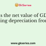 What is the net value of GDP after deducting depreciation from GDP?