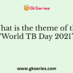 What is the theme of the ‘World TB Day 2021’?
