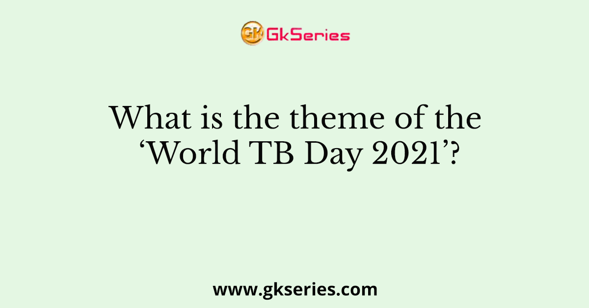 What is the theme of the ‘World TB Day 2021’?