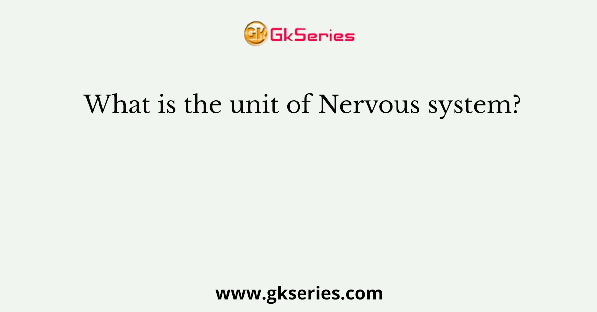 What is the unit of Nervous system?