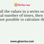 When all the values in a series occur the equal number of times, then it is not possible to calculate the