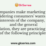 When companies make marketing decisions by considering consumers' wants and the long-run interests of the company, consumer, and the general population, they are practicing which of the following principles?