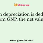 When depreciation is deducted from GNP, the net value is