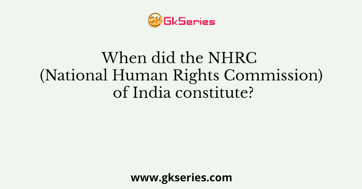 When did the NHRC (National Human Rights Commission) of India constitute?