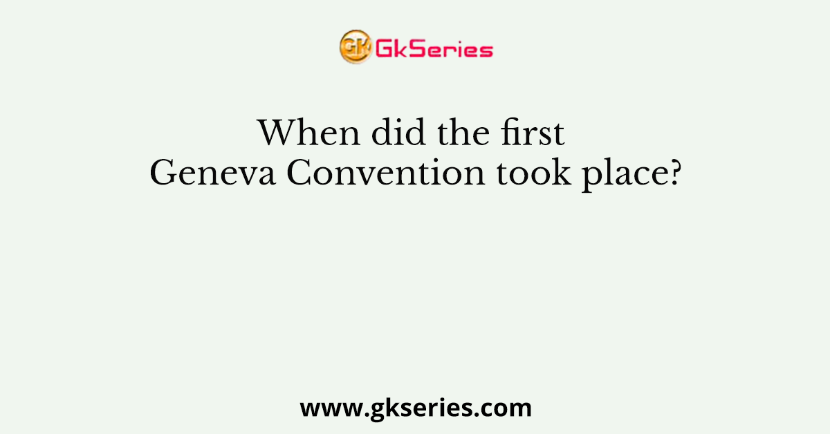 When did the first Geneva Convention took place?