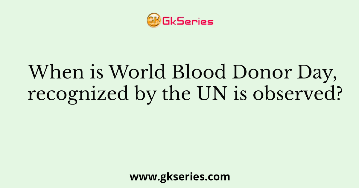When is World Blood Donor Day, recognized by the UN is observed?