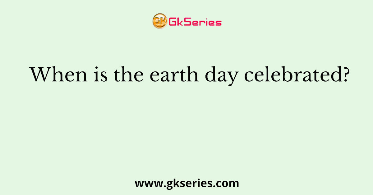 When is the earth day celebrated?
