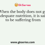 When the body does not get adequate nutrition, it is said to be suffering from