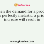 When the demand for a product is perfectly inelastic, a price increase will result in