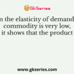 When the elasticity of demand for a commodity is very low, it shows that the product
