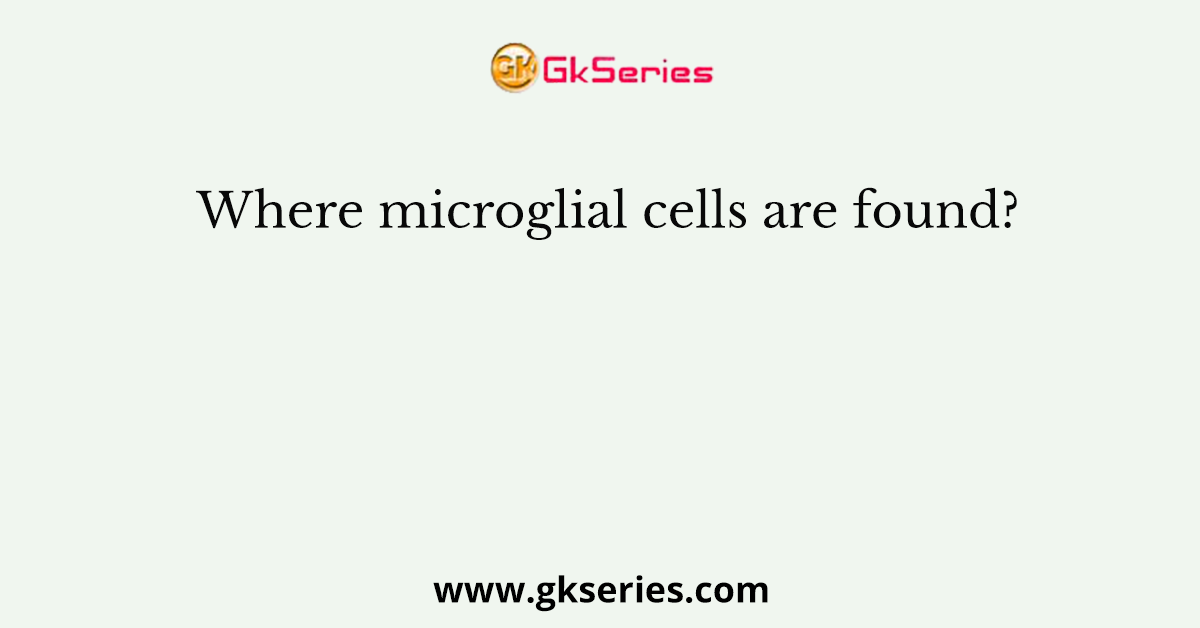 Where microglial cells are found?