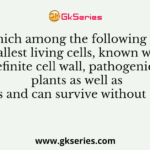 Which among the following are the smallest living cells, known without a definite cell wall, pathogenic to plants as well as animals and can survive without oxygen?