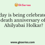 Which day is being celebrated as the death anniversary of Ahilyabai Holkar?
