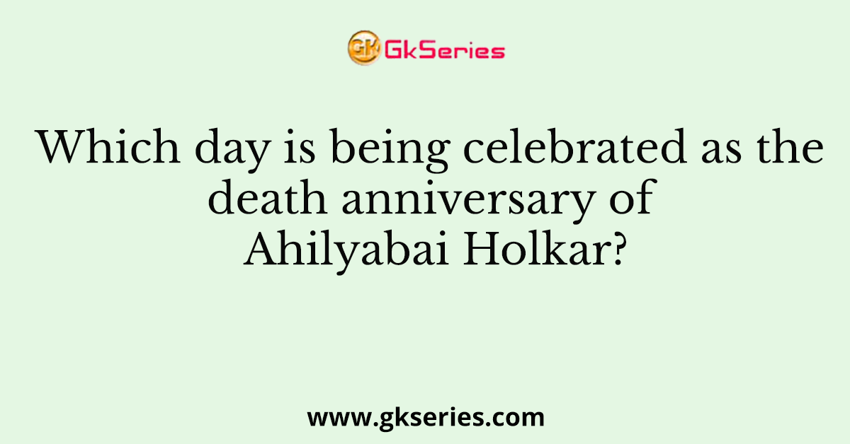 Which day is being celebrated as the death anniversary of Ahilyabai Holkar?