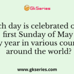 Which day is celebrated on the first Sunday of May every year in various countries around the world?