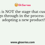 Which is NOT the stage that customers go through in the process of adopting a new product?