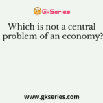 Which is not a central problem of an economy?
