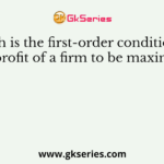 Which is the first-order condition for the profit of a firm to be maximum?