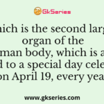 Which is the second largest organ of the human body, which is also related to a special day celebrated on April 19, every year?