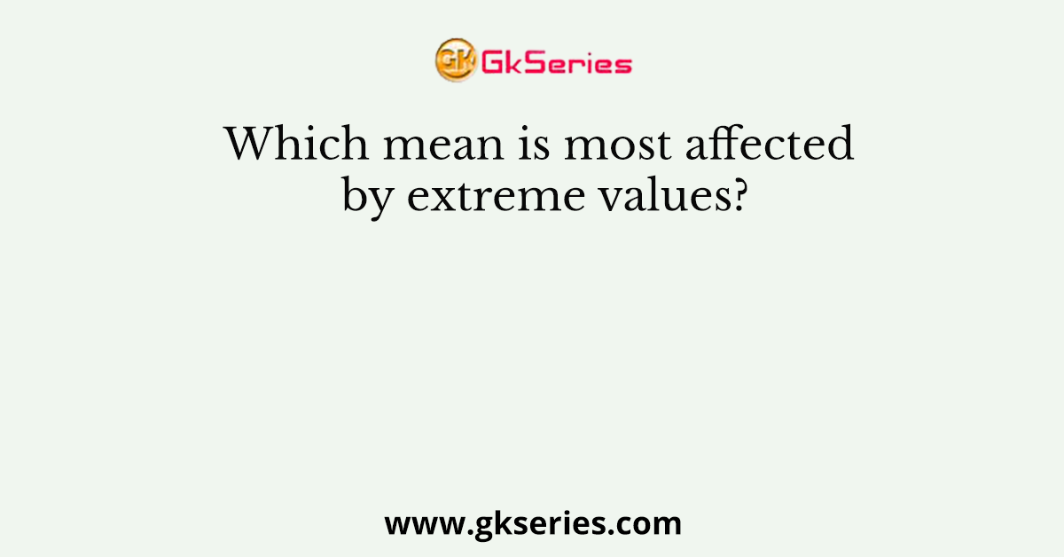 Which mean is most affected by extreme values?