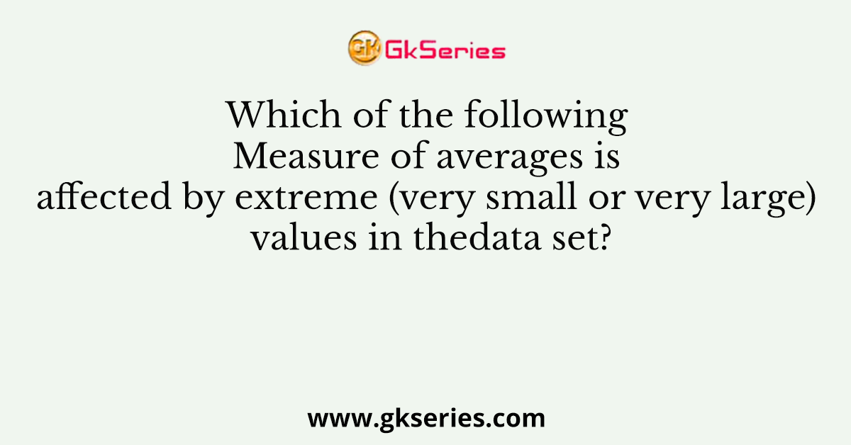 Which of the following Measure of averages is affected by extreme (very small or very large) values in thedata set?