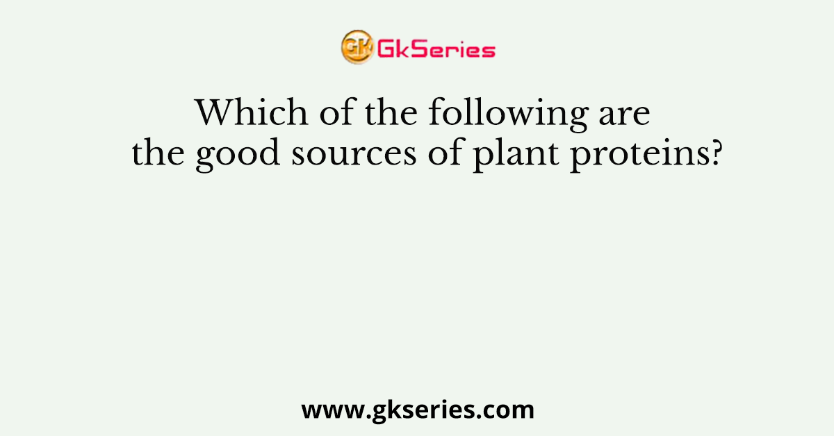 Which of the following are the good sources of plant proteins?
