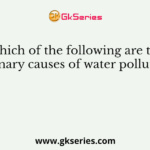 Which of the following are the primary causes of water pollution?