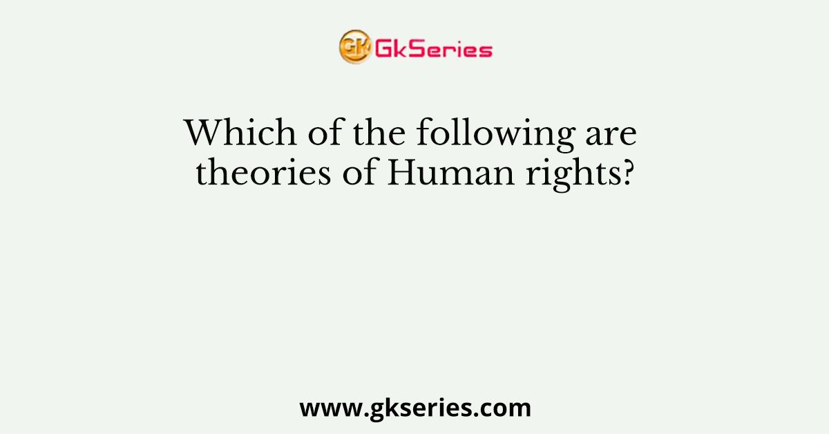Which of the following are theories of Human rights?