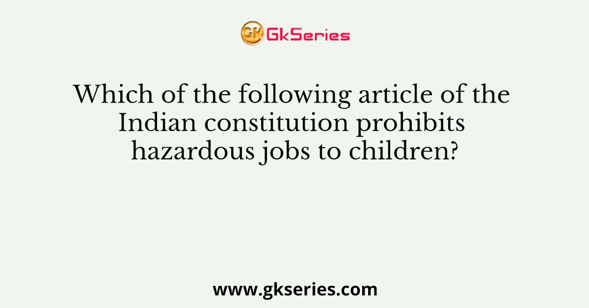 Which of the following article of the Indian constitution prohibits hazardous jobs to children?
