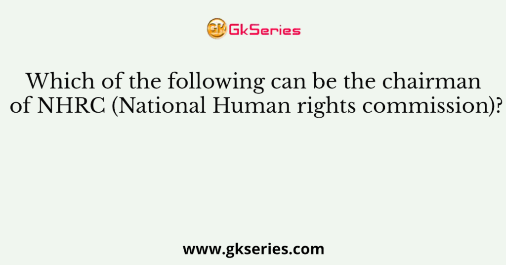 Which of the following can be the chairman of NHRC (National Human rights commission)?