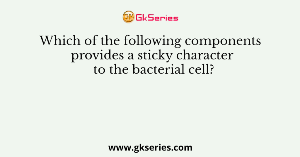 Which of the following components provides a sticky character to the bacterial cell?