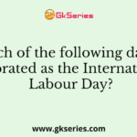 Which of the following days is celebrated as the International Labour Day?