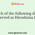 Which of the following days is observed as Hiroshima Day?