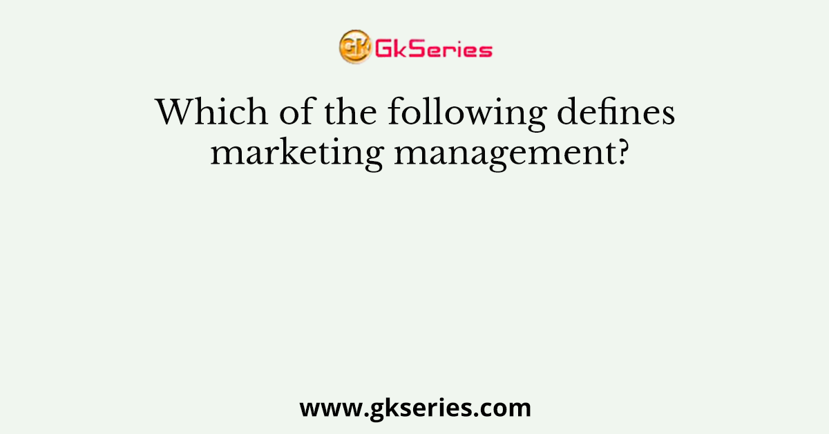 Which of the following defines marketing management?