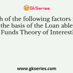Which of the following factors forms the basis of the Loan able Funds Theory of Interest?