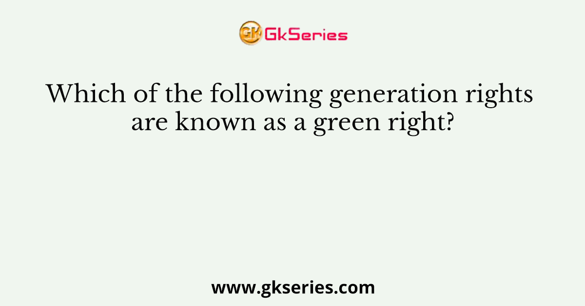 Which of the following generation rights are known as a green right?