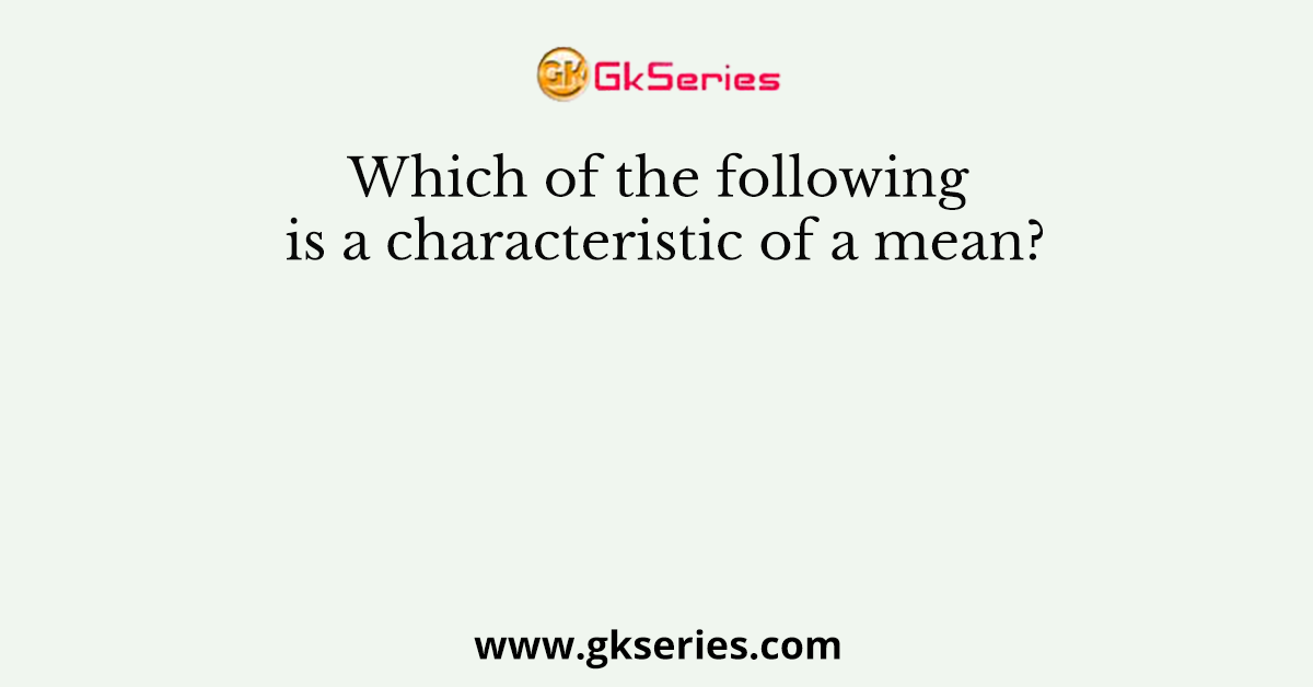 Which of the following is a characteristic of a mean?