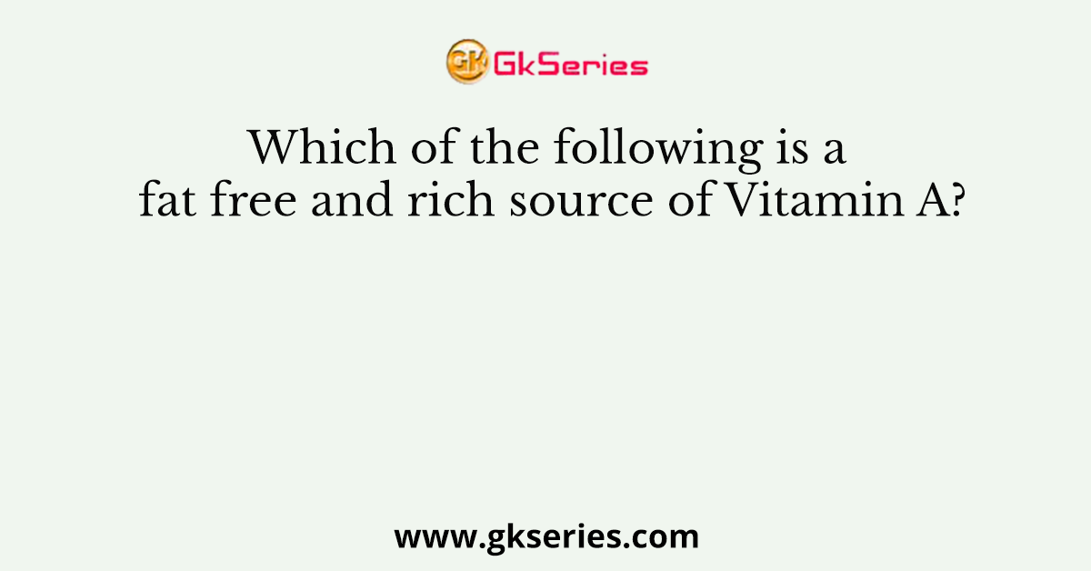 Which of the following is a fat free and rich source of Vitamin A?