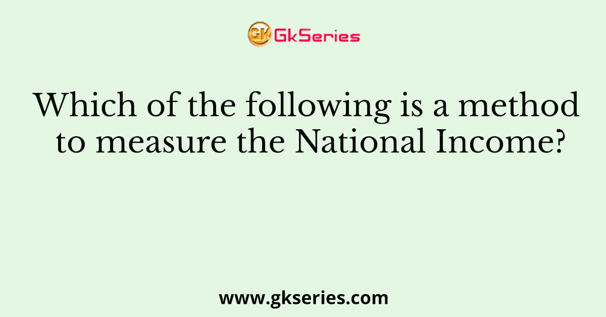 Which of the following is a method to measure the National Income?