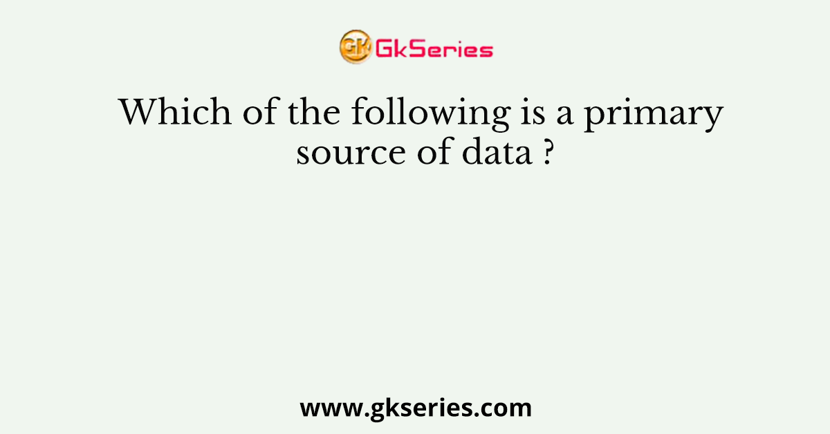 Which of the following is a primary source of data ?