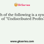 Which of the following is a synonym of “Undistributed Profits”