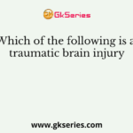 Which of the following is a traumatic brain injury