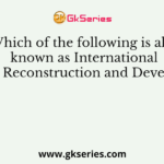 Which of the following is also known as International Bank for Reconstruction and Development?