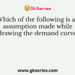 Which of the following is an assumption made while drawing the demand curve?