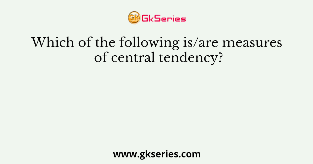 Which of the following is/are measures of central tendency?