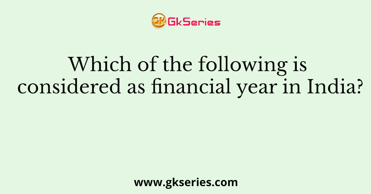 Which of the following is considered as financial year in India?