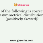 Which of the following is correct for an asymmetrical distribution (positively skewed)?