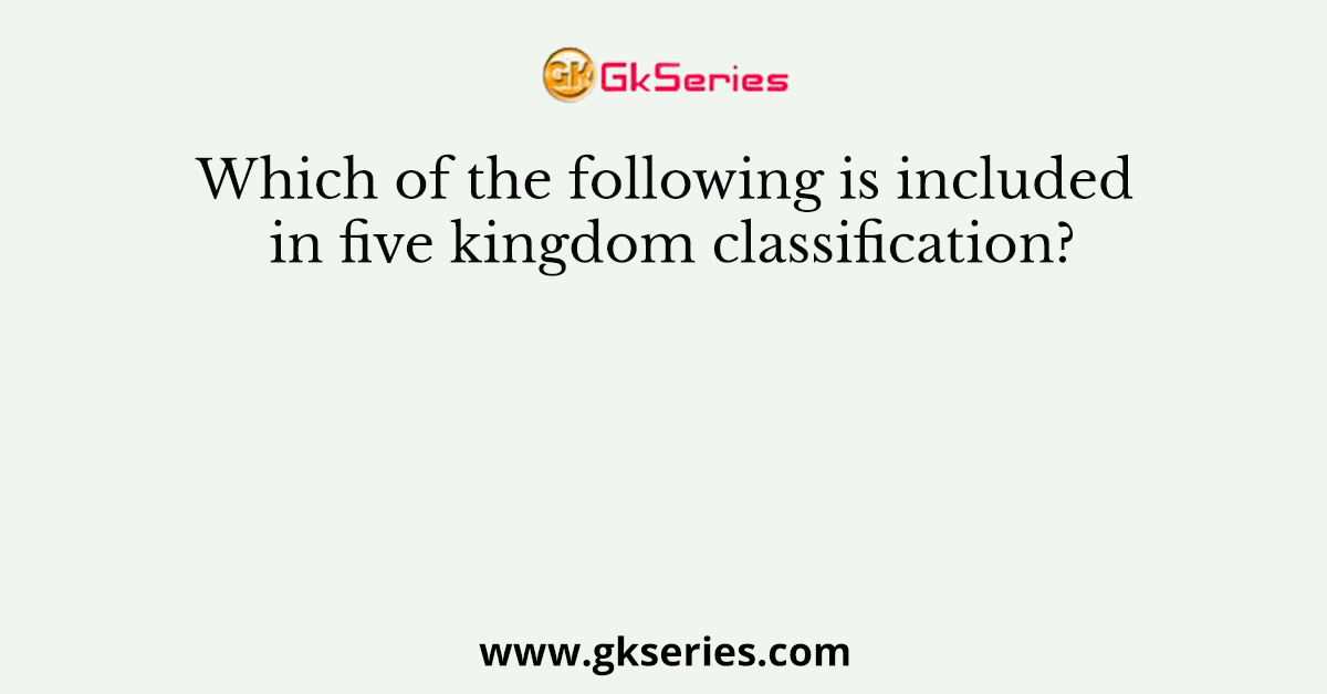 Which of the following is included in five kingdom classification?